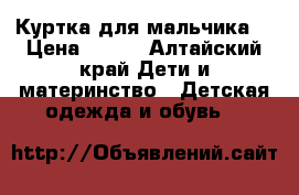 Куртка для мальчика  › Цена ­ 800 - Алтайский край Дети и материнство » Детская одежда и обувь   